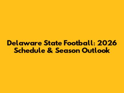 Delaware State Football: 2026 Schedule & Season Outlook