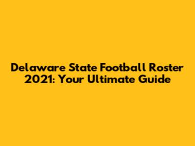 Delaware State Football Roster 2021: Your Ultimate Guide