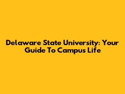 Delaware State University: Your Guide To Campus Life