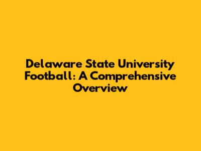 Delaware State University Football: A Comprehensive Overview