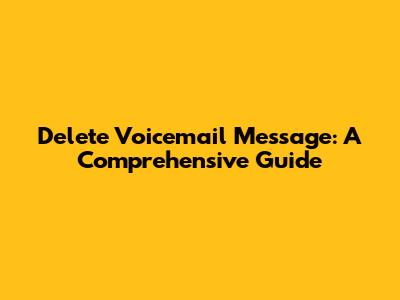 Delete Voicemail Message: A Comprehensive Guide