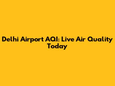 Delhi Airport AQI: Live Air Quality Today