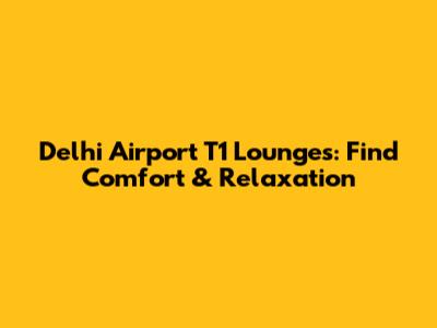 Delhi Airport T1 Lounges: Find Comfort & Relaxation