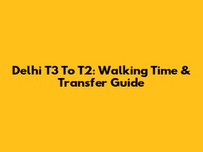 Delhi T3 To T2: Walking Time & Transfer Guide
