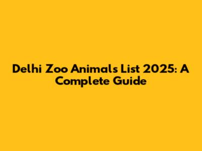 Delhi Zoo Animals List 2025: A Complete Guide