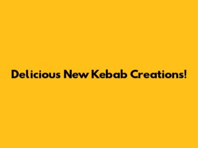 Delicious New Kebab Creations!