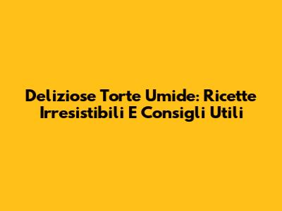 Deliziose Torte Umide: Ricette Irresistibili E Consigli Utili