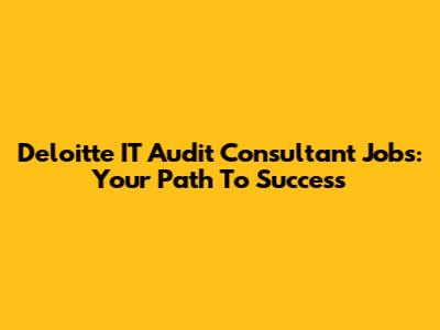 Deloitte IT Audit Consultant Jobs: Your Path To Success