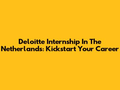 Deloitte Internship In The Netherlands: Kickstart Your Career