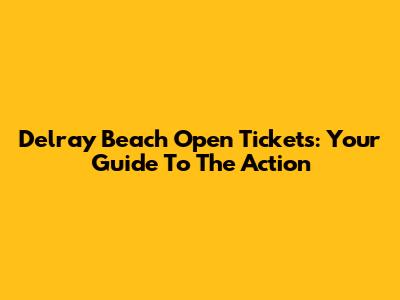 Delray Beach Open Tickets: Your Guide To The Action