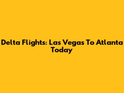 Delta Flights: Las Vegas To Atlanta Today