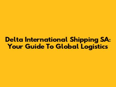Delta International Shipping SA: Your Guide To Global Logistics