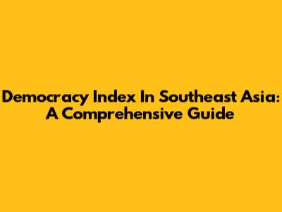 Democracy Index In Southeast Asia: A Comprehensive Guide