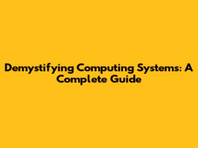 Demystifying Computing Systems: A Complete Guide