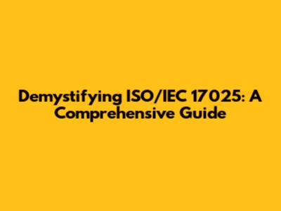 Demystifying ISO/IEC 17025: A Comprehensive Guide