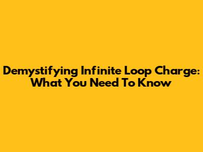 Demystifying Infinite Loop Charge: What You Need To Know