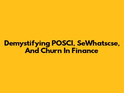 Demystifying POSCI, SeWhatscse, And Churn In Finance