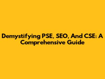 Demystifying PSE, SEO, And CSE: A Comprehensive Guide