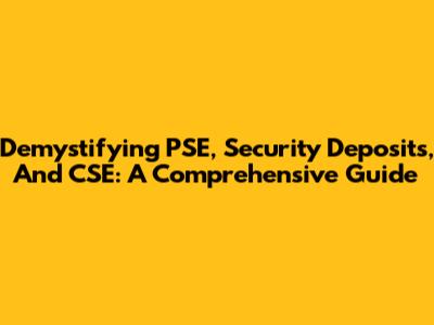 Demystifying PSE, Security Deposits, And CSE: A Comprehensive Guide