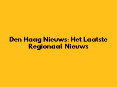Den Haag Nieuws: Het Laatste Regionaal Nieuws