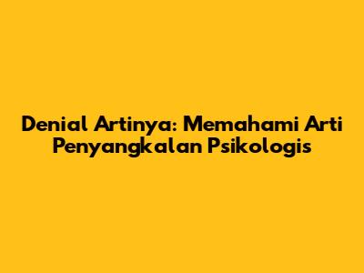 Denial Artinya: Memahami Arti Penyangkalan Psikologis