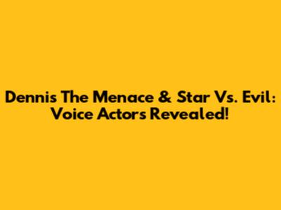 Dennis The Menace & Star Vs. Evil: Voice Actors Revealed!