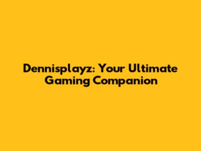 Dennisplayz: Your Ultimate Gaming Companion