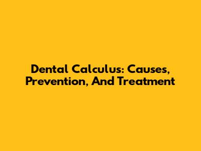 Dental Calculus: Causes, Prevention, And Treatment