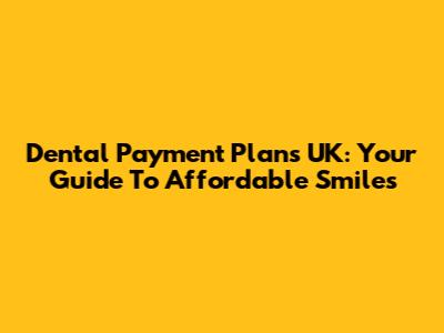Dental Payment Plans UK: Your Guide To Affordable Smiles