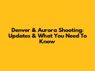 Denver & Aurora Shooting: Updates & What You Need To Know