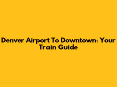 Denver Airport To Downtown: Your Train Guide