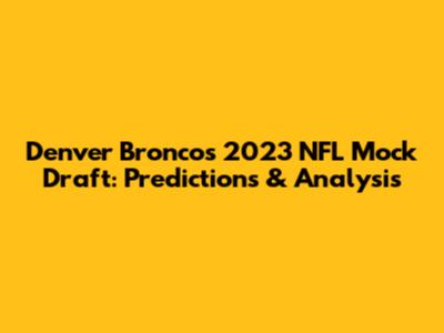 Denver Broncos 2023 NFL Mock Draft: Predictions & Analysis