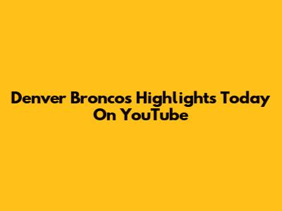 Denver Broncos Highlights Today On YouTube