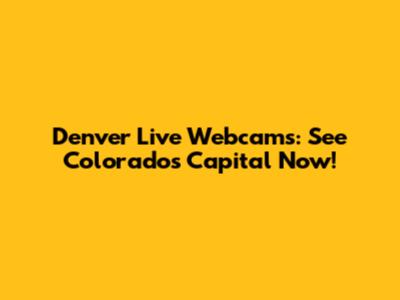 Denver Live Webcams: See Colorado's Capital Now!