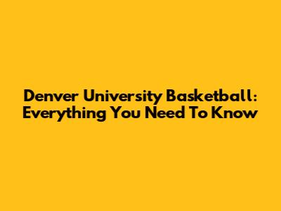 Denver University Basketball: Everything You Need To Know