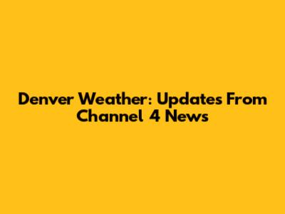 Denver Weather: Updates From Channel 4 News