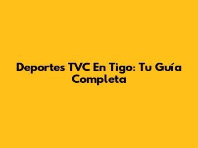 Deportes TVC En Tigo: Tu Guía Completa