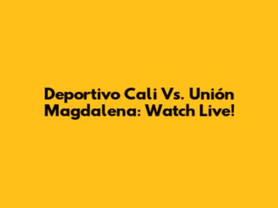 Deportivo Cali Vs. Unión Magdalena: Watch Live!