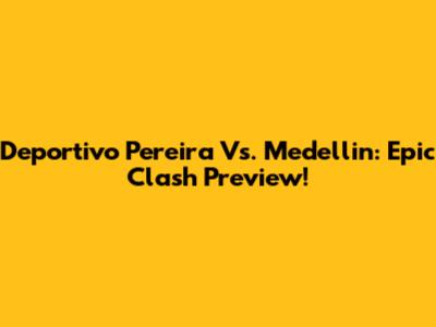 Deportivo Pereira Vs. Medellin: Epic Clash Preview!
