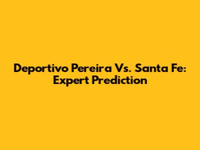 Deportivo Pereira Vs. Santa Fe: Expert Prediction