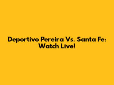Deportivo Pereira Vs. Santa Fe: Watch Live!