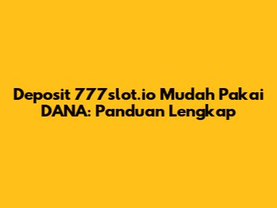 Deposit 777slot.io Mudah Pakai DANA: Panduan Lengkap