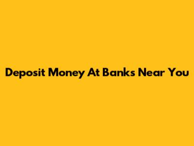 Deposit Money At Banks Near You
