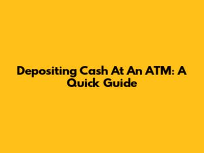 Depositing Cash At An ATM: A Quick Guide