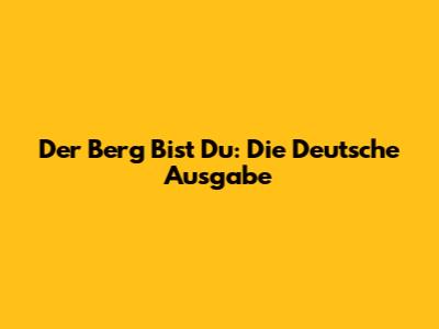 Der Berg Bist Du: Die Deutsche Ausgabe