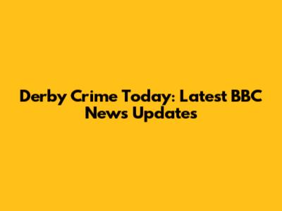 Derby Crime Today: Latest BBC News Updates