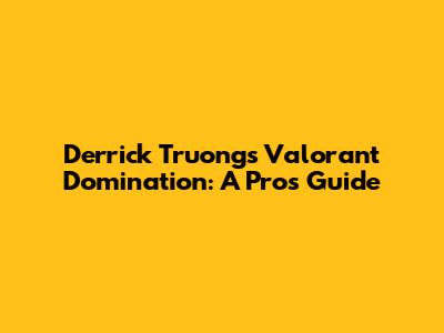 Derrick Truong's Valorant Domination: A Pro's Guide
