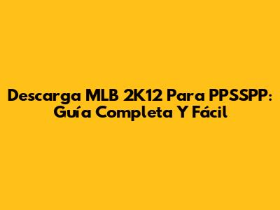 Descarga MLB 2K12 Para PPSSPP: Guía Completa Y Fácil