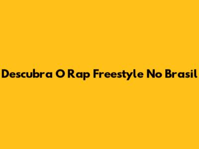 Descubra O Rap Freestyle No Brasil