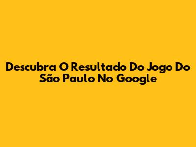 Descubra O Resultado Do Jogo Do São Paulo No Google